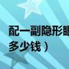 配一副隐形眼镜多少钱左右（配一副隐形眼镜多少钱）