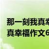 那一刻我真幸福作文600字怎么写（那一刻我真幸福作文600字）