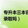 专升本三本容易录取吗女生（专升本三本容易录取吗）