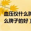 血压仪什么牌子的好最准确最耐用（血压仪什么牌子的好）