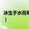 冰生于水而寒于水的意思（冰生于水而寒于水）