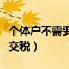 个体户不需要交税的条件(个体户怎么才能不交税) 个体户不需要交税的条件(个体户怎么才能不交税)
