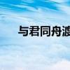 与君同舟渡 达岸各自归（与君同舟渡）