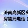 济南高新区房屋管理中心电话（济南市高新区房管局电话）
