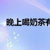 晚上喝奶茶有什么危害（奶茶有什么危害）