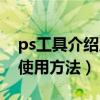 ps工具介绍及使用方法教程（ps工具介绍及使用方法）
