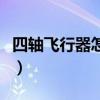 四轴飞行器怎么飞起来（四轴飞行器怎么起飞）