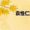 袁惟仁现在怎么样了（袁惟仁）