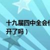 十九届四中全会什么时候召开通过了什么(十九届四中全会开了吗) 十九届四中全会什么时候召开通过了什么(十九届四中全会开了吗)