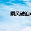 乘风破浪小马 知乎（乘风破浪小马）