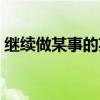 继续做某事的英文词组（继续做某事的英文）