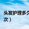 头发护理多久做一次好呢（头发护理多久做一次）