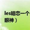 les暗恋一个人的眼神特征（les看喜欢的姑娘眼神）