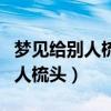 梦见给别人梳头发是什么意思女性（梦见给别人梳头）
