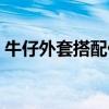 牛仔外套搭配什么裙子好看（牛仔外套搭配）