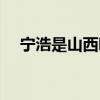 宁浩是山西哪里的（宁浩是山西哪里人）