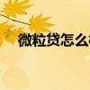 微粒贷怎么样才能开通（微粒贷怎么样）