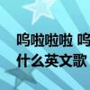 呜啦啦啦 呜啦啦啦是什么英文歌(啦啦啦是什么英文歌) 呜啦啦啦 呜啦啦啦是什么英文歌(啦啦啦是什么英文歌)