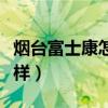 烟台富士康怎么样工资多少（烟台富士康怎么样）