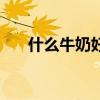 什么牛奶好吸收好消化（什么牛奶好）