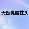 天然乳胶枕头对人体有害吗（天然乳胶枕头）