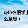 q4h在医学上是哪几个点（q4h在医学上是什么意思）