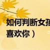 如何判断女孩子喜不喜欢我（判断女孩子喜不喜欢你）