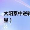 太阳系中逆转的行星是谁（太阳系中逆转的行星）