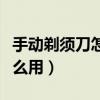 手动剃须刀怎么用才刮得干净（手动剃须刀怎么用）