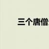 三个唐僧分别演哪一集（三个唐僧）