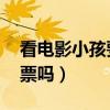 看电影小孩要买票吗 万达（看电影小孩要买票吗）