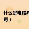 什么是电脑病毒它有什么危害（什么是电脑病毒）