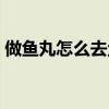 做鱼丸怎么去鱼刺图解（做鱼丸怎么去鱼刺）