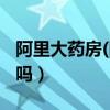 阿里大药房(阿里健康)（阿里健康大药房可靠吗）
