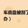 车底盘被刮了会有什么影响（车底盘被刮怎么办）