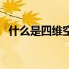 什么是四维空间的能量(什么是四维空间) 什么是四维空间的能量(什么是四维空间)