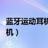 蓝牙运动耳机品牌排行榜前十名（蓝牙运动耳机）