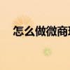 怎么做微商珍嗖啦zslleer（怎么做微商）