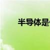 半导体是什么行业（半导体是什么）