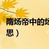 隋炀帝中的炀是贬义吗（隋炀帝的炀是什么意思）