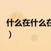 什么在什么在什么在什么写句子（什么在什么）