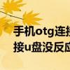 手机otg连接u盘没反应怎么办（手机otg连接u盘没反应）