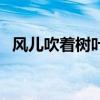 风儿吹着树叶写成拟人句（风儿吹着树叶）