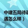 中建五局待遇怎么样985毕业生（中建五局待遇怎么样）