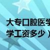 大专口腔医学工资多少钱一个月（大专口腔医学工资多少）