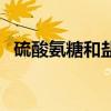 硫酸氨糖和盐酸氨糖哪个效果好（硫酸氨）