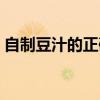 自制豆汁的正确方法及配方窍门（自制豆汁）