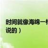 时间就像海绵一样这句话是谁说的（时间就像一块海绵是谁说的）