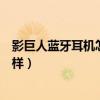 影巨人蓝牙耳机怎么样怎么切换模式（影巨人蓝牙耳机怎么样）