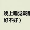 晚上睡觉戴眼罩好还是不好（晚上睡觉带眼罩好不好）